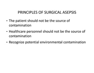 PRINCIPLES OF SURGICAL ASEPSIS
• The patient should not be the source of
contamination
• Healthcare personnel should not be the source of
contamination
• Recognize potential environmental contamination
 
