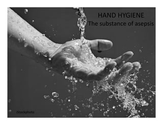 HAND HYGIENE
The substance of asepsis
iStockphoto
 