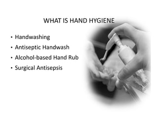 WHAT IS HAND HYGIENE
• Handwashing
• Antiseptic Handwash
• Alcohol‐based Hand Rub
• Surgical Antisepsis
 