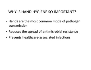 WHY IS HAND HYGIENE SO IMPORTANT?
• Hands are the most common mode of pathogen
transmission
• Reduces the spread of antimicrobial resistance
• Prevents healthcare‐associated infections
 
