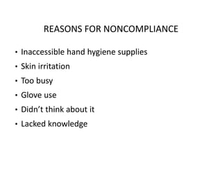 REASONS FOR NONCOMPLIANCE
• Inaccessible hand hygiene supplies
• Skin irritation
• Too busy
• Glove use
• Didn’t think about it
• Lacked knowledge
 