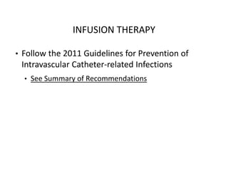 INFUSION THERAPY
• Follow the 2011 Guidelines for Prevention of
Intravascular Catheter‐related Infections
• See Summary of Recommendations
 