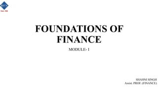 FOUNDATIONS OF
FINANCE
MODULE- I
SHAHNI SINGH
Assist. PROF. (FINANCE)
 