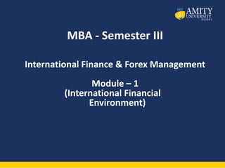 MBA - Semester III
International Finance & Forex Management
Module – 1
(International Financial
Environment)
 
