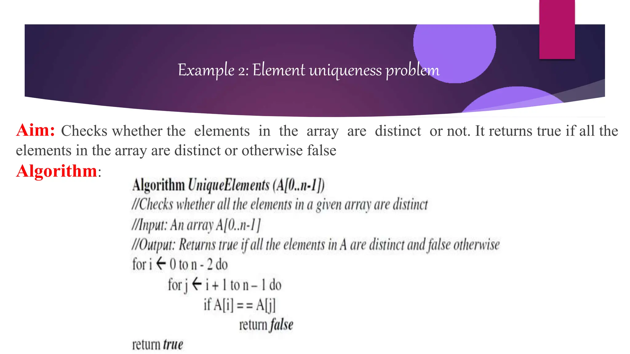 Aim: Checks whether the elements in the array are distinct or not. It returns true if all the
elements in the array are distinct or otherwise false
Algorithm:
Example 2: Element uniqueness problem
 