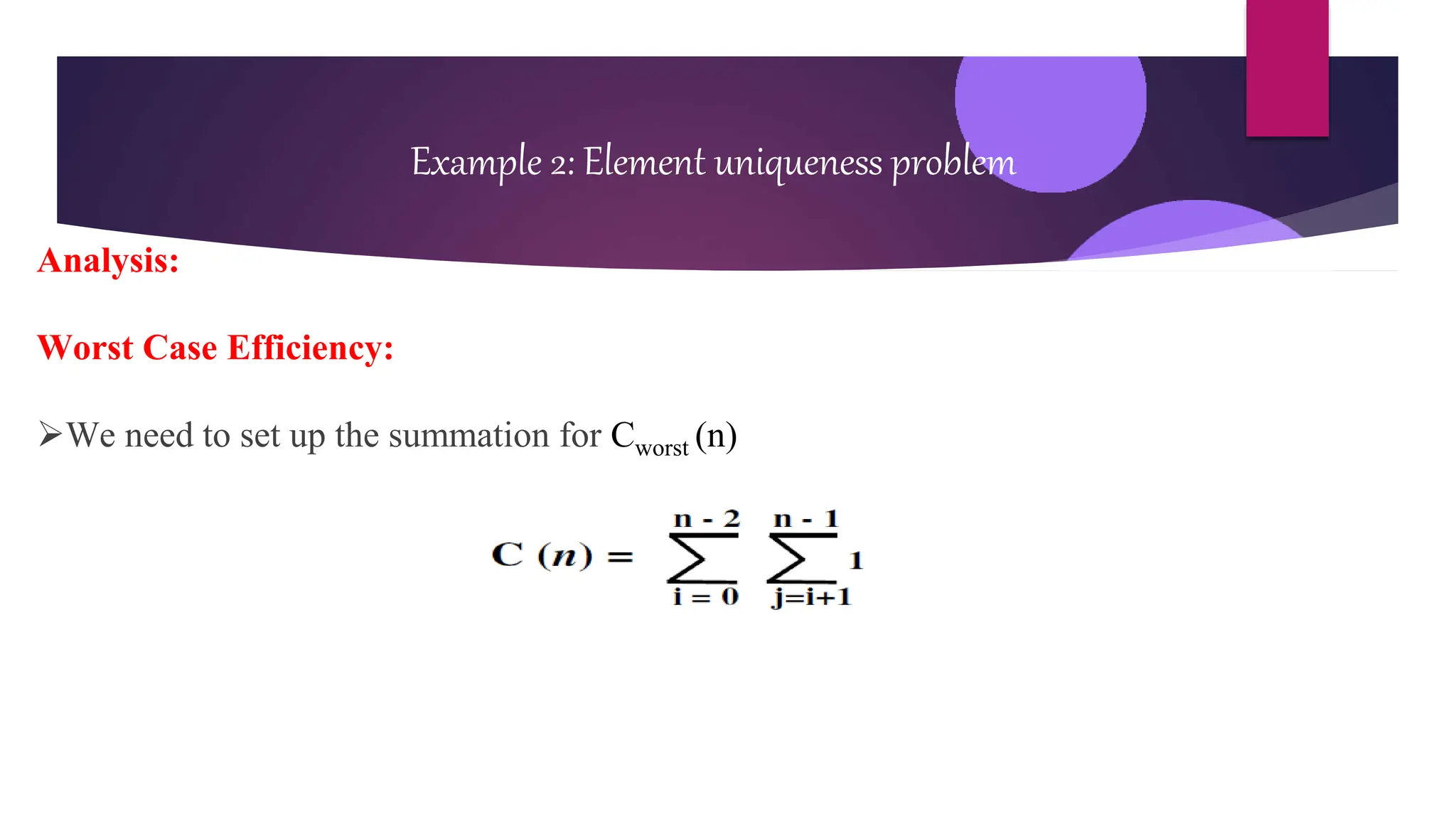 Example 2: Element uniqueness problem
Analysis:
Worst Case Efficiency:
We need to set up the summation for Cworst (n)
 