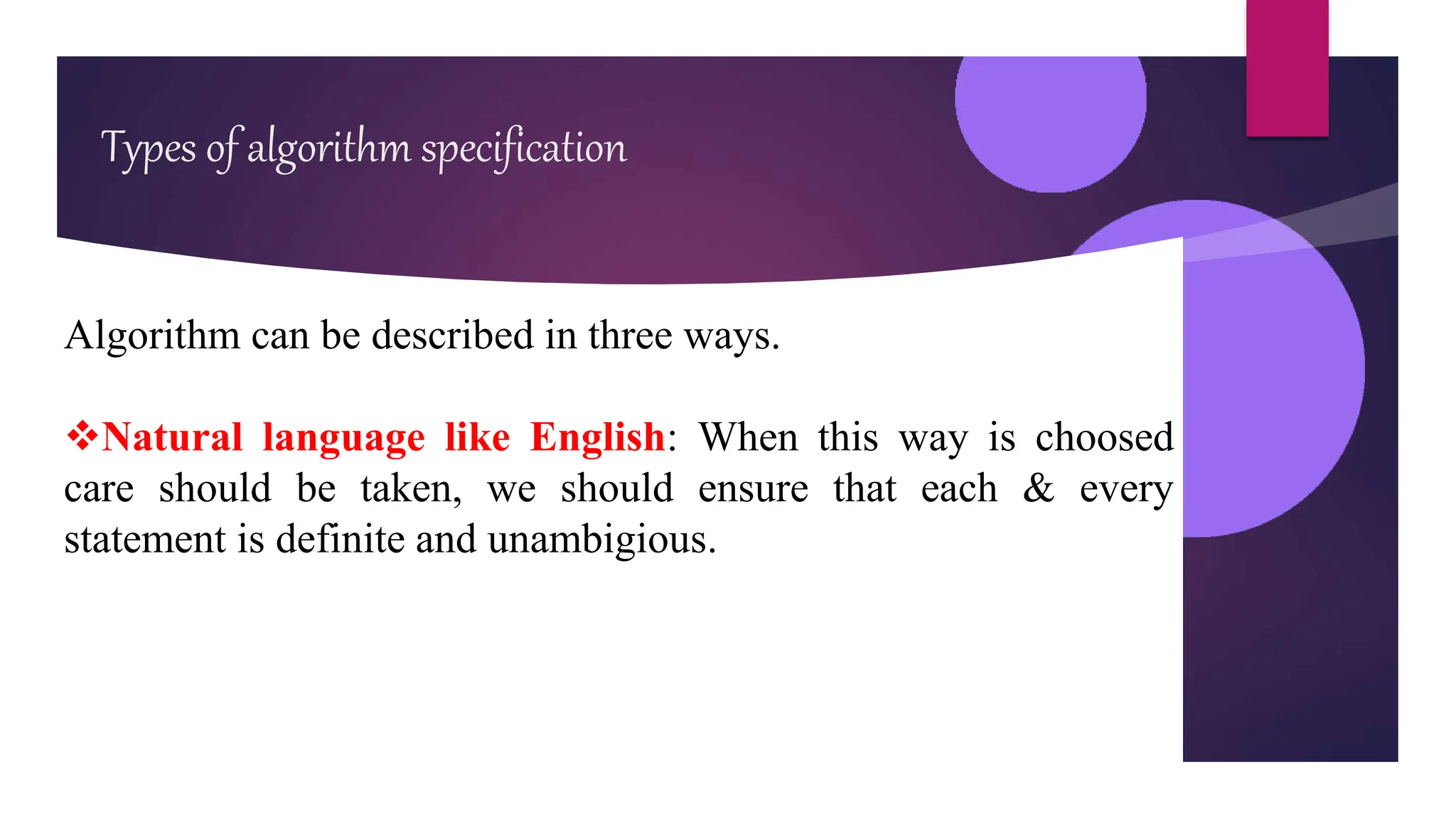 Types of algorithm specification
Algorithm can be described in three ways.
Natural language like English: When this way is choosed
care should be taken, we should ensure that each & every
statement is definite and unambigious.
 