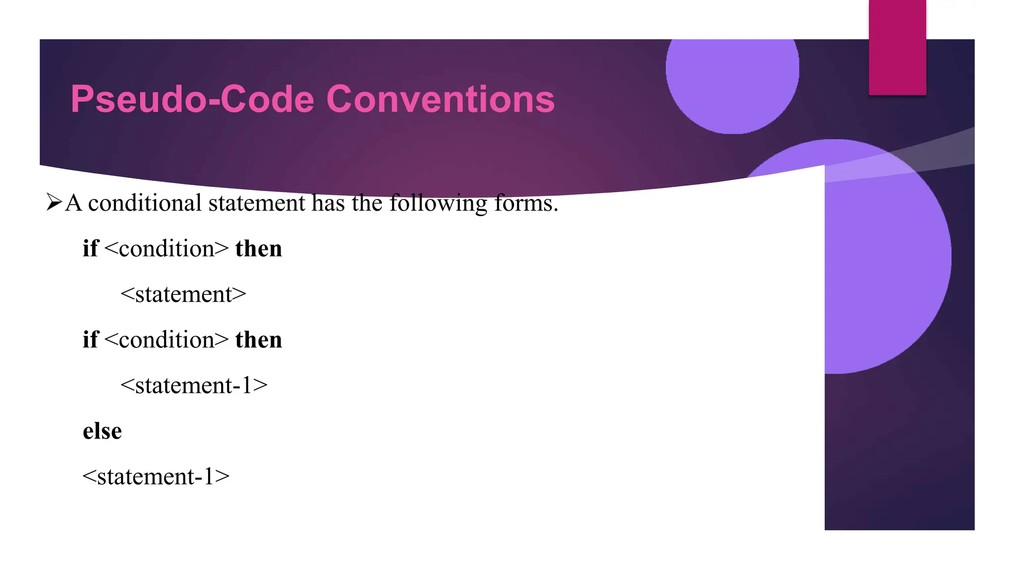 Pseudo-Code Conventions
A conditional statement has the following forms.
if <condition> then
<statement>
if <condition> then
<statement-1>
else
<statement-1>
 