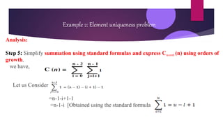 Example 2: Element uniqueness problem
Analysis:
Step 5: Simplify summation using standard formulas and express Cworst (n) using orders of
growth.
we have,
Let us Consider
=n-1-i+1-1
=n-1-i [Obtained using the standard formula
 