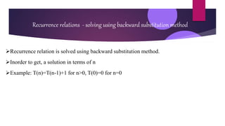 Recurrence relations - solving using backward substitution method
Recurrence relation is solved using backward substitution method.
Inorder to get, a solution in terms of n
Example: T(n)=T(n-1)+1 for n>0, T(0)=0 for n=0
 