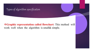 Types of algorithm specification
Graphic representation called flowchart: This method will
work well when the algorithm is small& simple.
 