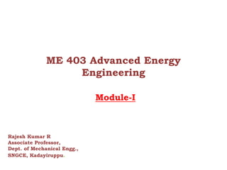 ME 403 Advanced Energy
Engineering
Module-I
Rajesh Kumar R
Associate Professor,
Dept. of Mechanical Engg.,
SNGCE, Kadayiruppu.
 