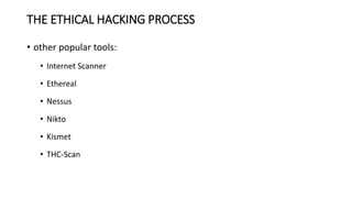 • other popular tools:
• Internet Scanner
• Ethereal
• Nessus
• Nikto
• Kismet
• THC-Scan
THE ETHICAL HACKING PROCESS
 