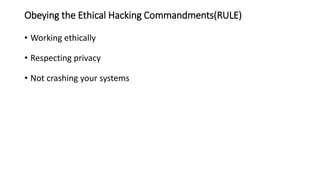 • Working ethically
• Respecting privacy
• Not crashing your systems
Obeying the Ethical Hacking Commandments(RULE)
 