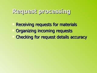 Request processing Receiving requests for materials Organizing incoming requests Checking for request details accuracy 