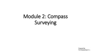 Module 2: Compass
Surveying
Prepared By-
Prof. Basweshwar S. J.
 