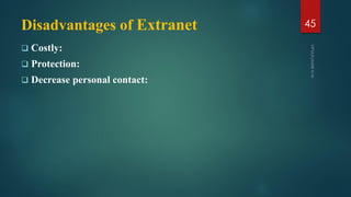 Disadvantages of Extranet
 Costly:
 Protection:
 Decrease personal contact:
45
 