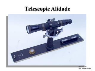 Telescopic Alidade
Prepared By-
Prof. Basweshwar S. J.
 