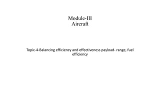 Module-III
Aircraft
Topic-4-Balancing efficiency and effectiveness payload- range, fuel
efficiency
 