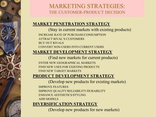 MARKETING STRATEGIES:
THE CUSTOMER-PRODUCT DECISION
MARKET PENETRATION STRATEGY
(Stay in current markets with existing pro...