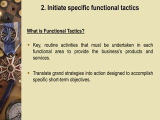 2. Initiate specific functional tactics
What is Functional Tactics?
 Key, routine activities that must be undertaken in e...