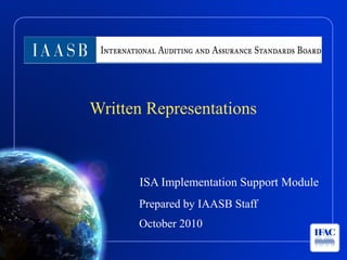 Written Representations



      ISA Implementation Support Module
      Prepared by IAASB Staff
      October 2010
 