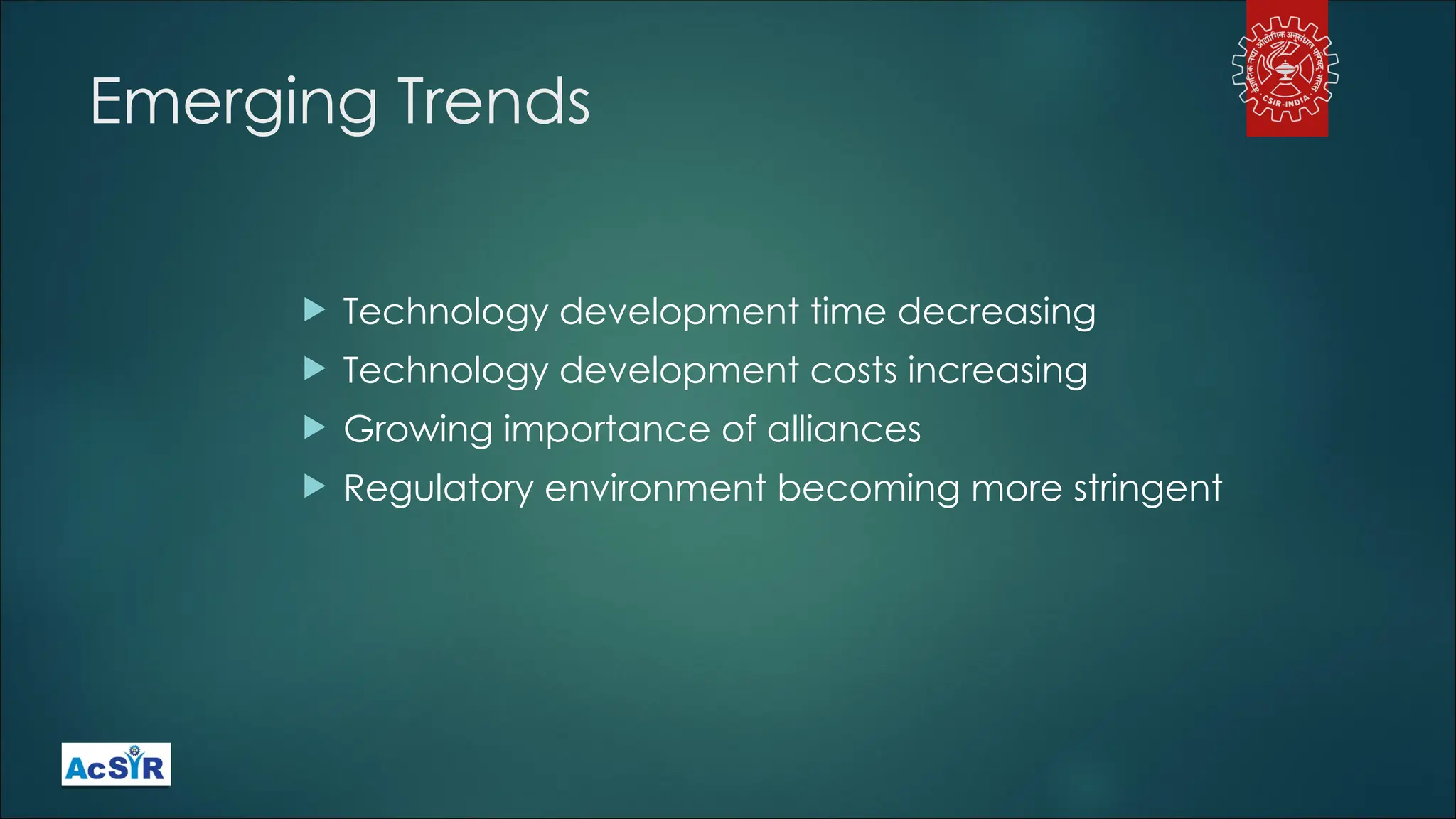 Emerging Trends
 Technology development time decreasing
 Technology development costs increasing
 Growing importance of alliances
 Regulatory environment becoming more stringent
 