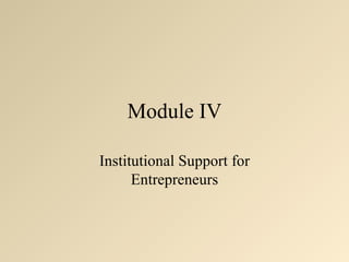 Module IV

Institutional Support for
      Entrepreneurs
 