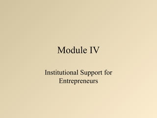 Module IV 
Institutional Support for 
Entrepreneurs 
 