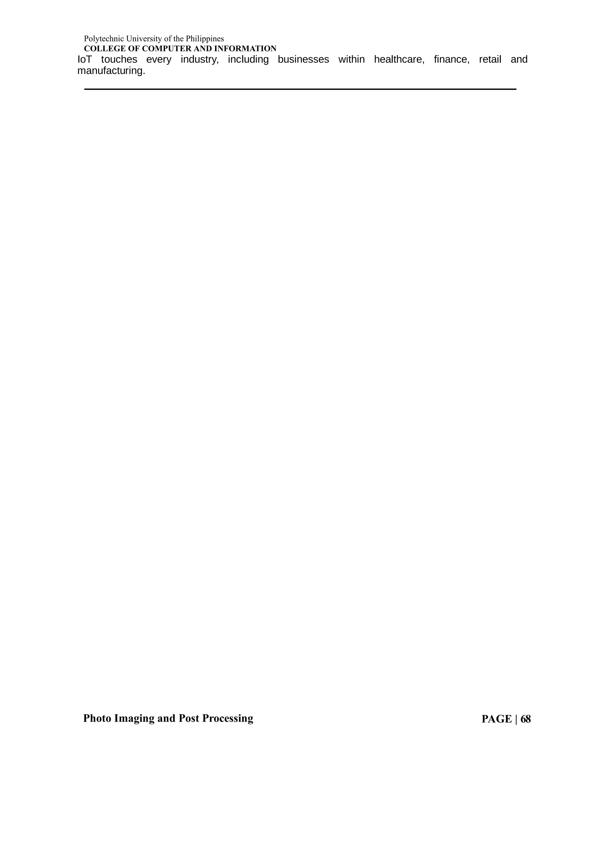 Polytechnic University of the Philippines
COLLEGE OF COMPUTER AND INFORMATION
Photo Imaging and Post Processing PAGE | 68
IoT touches every industry, including businesses within healthcare, finance, retail and
manufacturing.
 