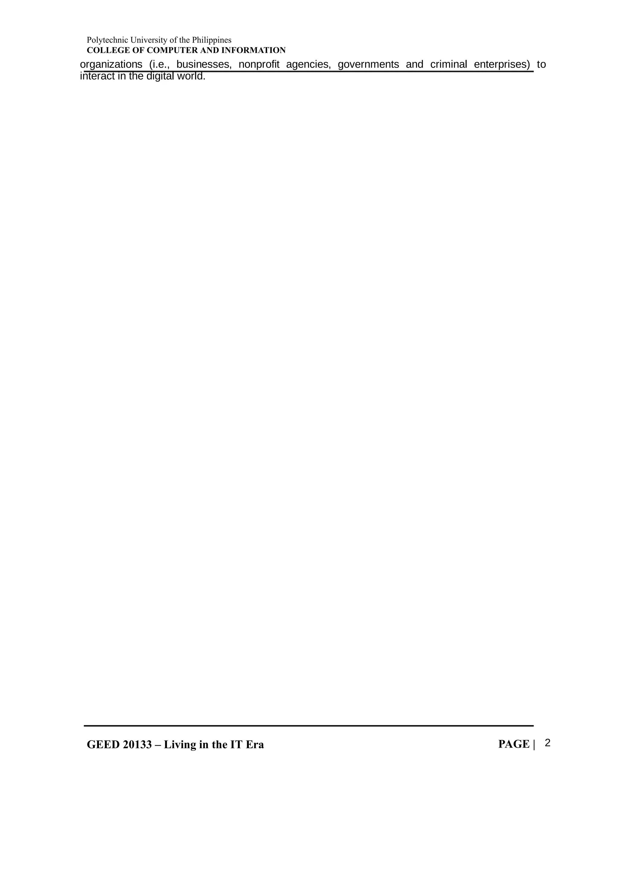 Polytechnic University of the Philippines
COLLEGE OF COMPUTER AND INFORMATION
GEED 20133 – Living in the IT Era PAGE | 2
organizations (i.e., businesses, nonprofit agencies, governments and criminal enterprises) to
interact in the digital world.
 