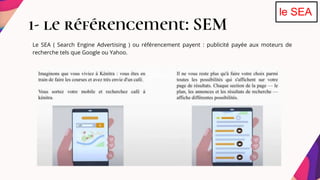 Le SEA ( Search Engine Advertising ) ou référencement payent : publicité payée aux moteurs de
recherche tels que Google ou Yahoo.
1- le référencement: SEM
le SEA
 