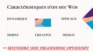 Caractéristiques d’un site Web
DYNAMIQUE
CREATIVE
SIMPLE DESIGN
EFFICACE
-> atteindre une ergonomie optimisée
 
