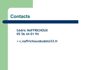 Contacts Cédric NAFFRICHOUX 05 56 44 01 94 > c.naffrichoux@udotsi33.fr 