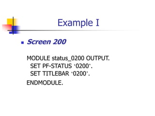 Example I
 Screen 200
MODULE status_0200 OUTPUT.
SET PF-STATUS ‘0200’.
SET TITLEBAR ‘0200’.
ENDMODULE.
 