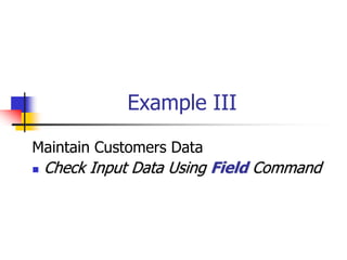 Example III
Maintain Customers Data
 Check Input Data Using Field Command
 