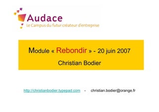 Module « Rebondir » - 20 juin 2007
                    Christian Bodier



http://christianbodier.typepad.com   -   christian.bodier@orange.fr