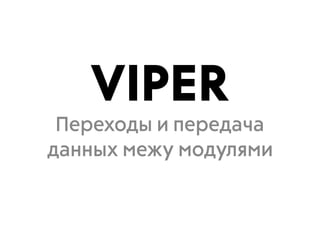 VIPER
Переходы и передача
данных межу модулями
 
