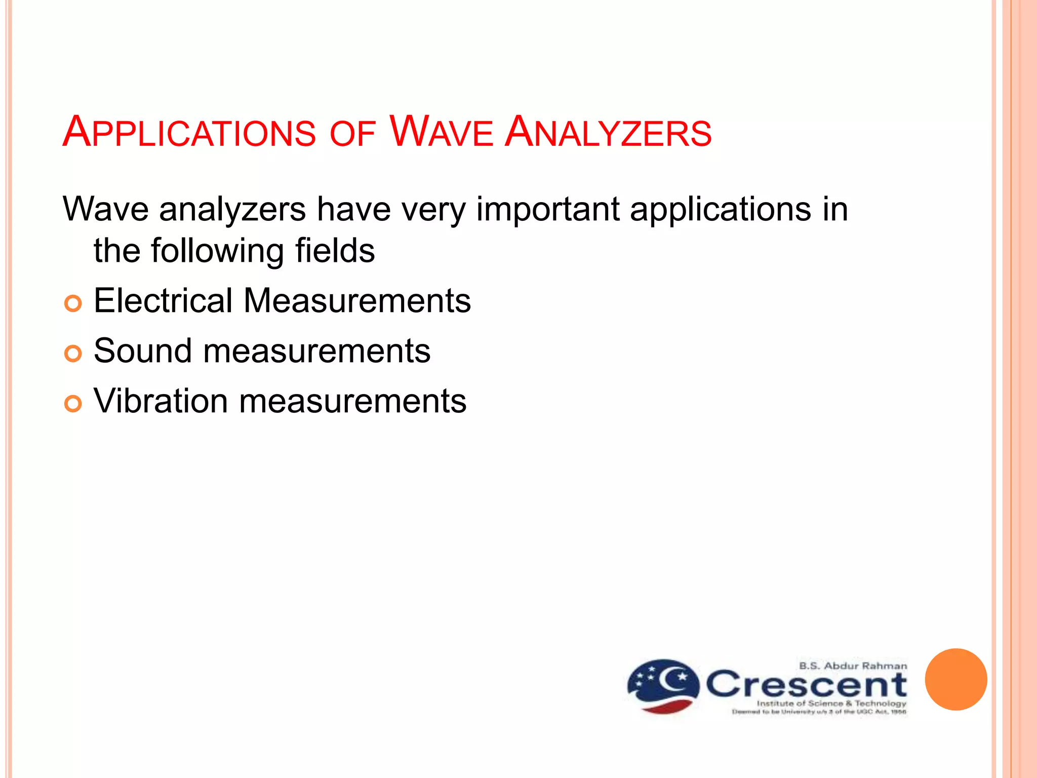 APPLICATIONS OF WAVE ANALYZERS
Wave analyzers have very important applications in
the following fields
 Electrical Measurements
 Sound measurements
 Vibration measurements
 