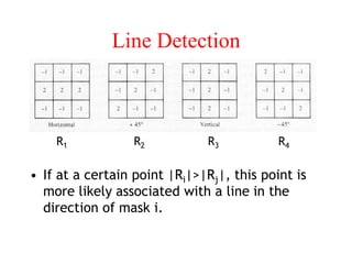 Line Detection
• If at a certain point |Ri|>|Rj|, this point is
more likely associated with a line in the
direction of mask i.
R1 R2 R3 R4
 
