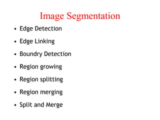 Image Segmentation
• Edge Detection
• Edge Linking
• Boundry Detection
• Region growing
• Region splitting
• Region merging
• Split and Merge
 