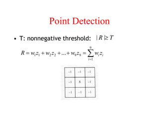 Point Detection
• T: nonnegative threshold:

=
=
+
+
+
=
9
1
9
9
2
2
1
1 ...
i
i
i z
w
z
w
z
w
z
w
R

| R | T
 