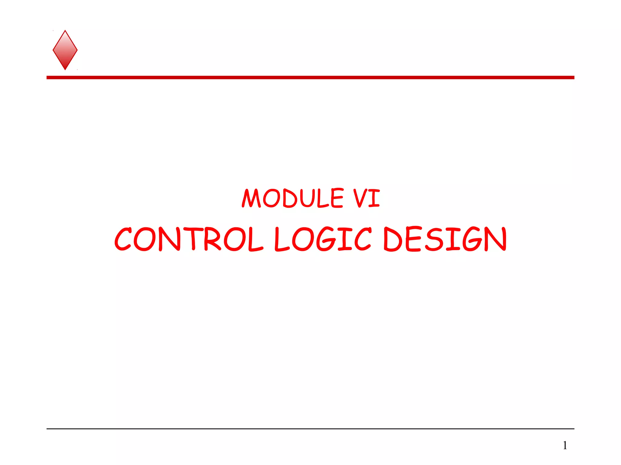 MODULE VI
CONTROL LOGIC DESIGN
1
 