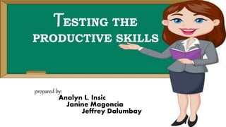 TESTING THE
PRODUCTIVE SKILLS
prepared by:
Analyn L. Insic
Janine Magoncia
Jeffrey Dalumbay
 