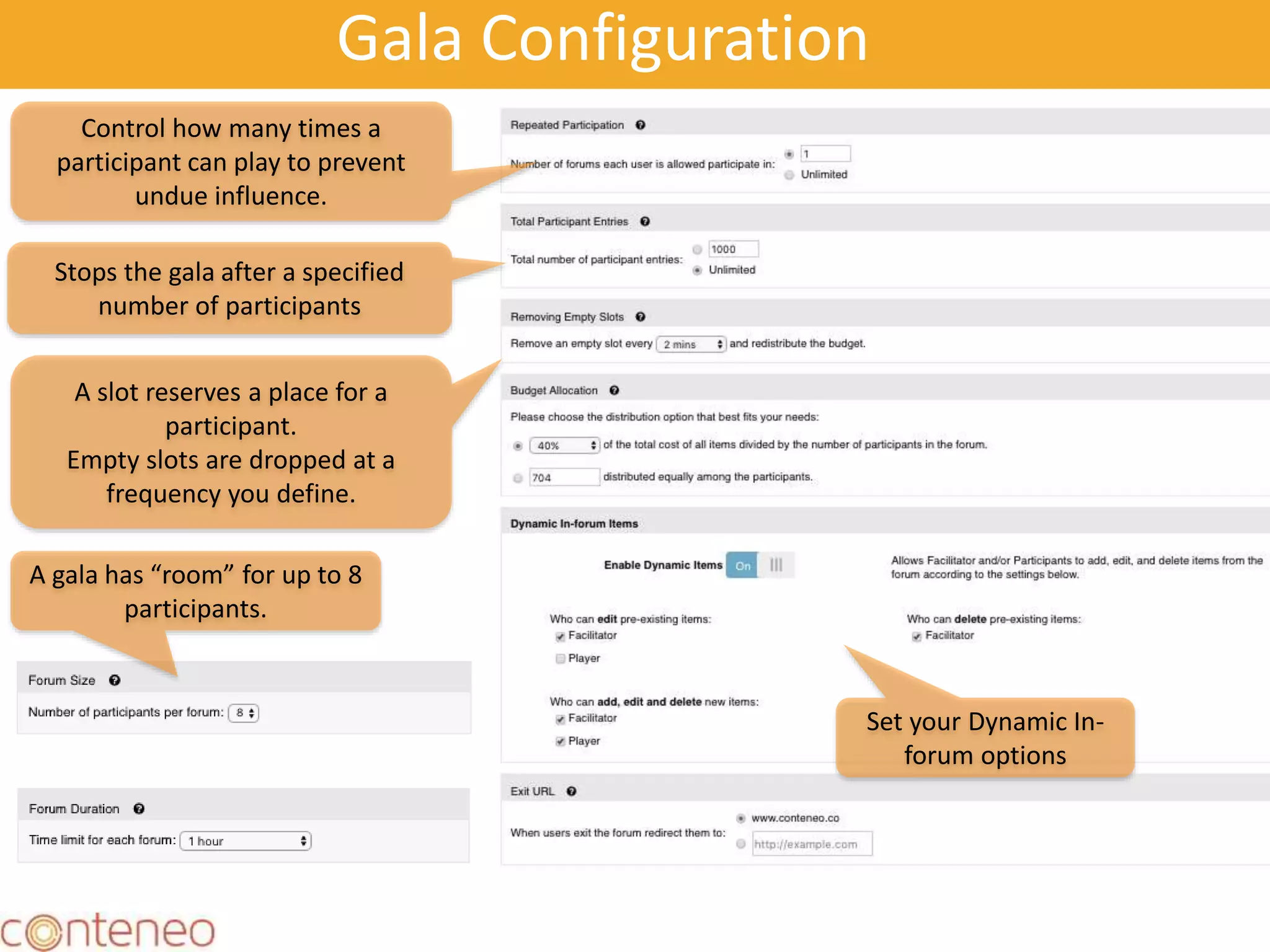 17
Gala Configuration
A slot reserves a place for a
participant.
Empty slots are dropped at a
frequency you define.
Control how many times a
participant can play to prevent
undue influence.
Stops the gala after a specified
number of participants
A gala has “room” for up to 8
participants.
Set your Dynamic In-
forum options
 