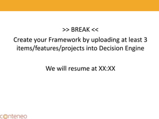 >> BREAK <<
Create your Framework by uploading at least 3
items/features/projects into Decision Engine
We will resume at XX:XX
23
 