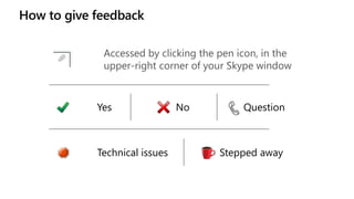 How to give feedback
Accessed by clicking the pen icon, in the
upper-right corner of your Skype window
Yes No Question
Technical issues Stepped away
 