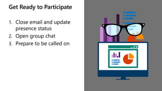 Get Ready to Participate
1. Close email and update
presence status
2. Open group chat
3. Prepare to be called on
 