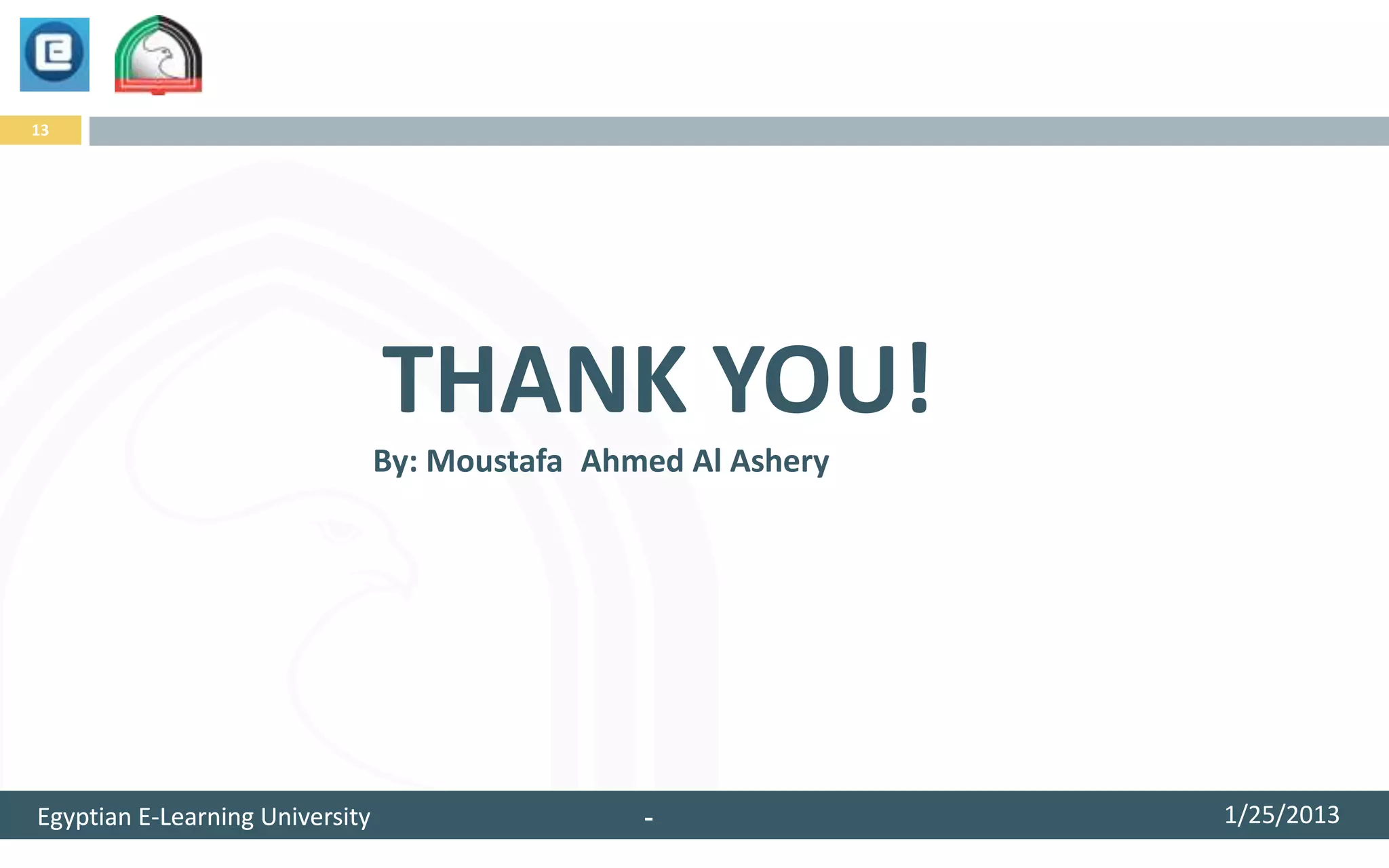 13




                                 THANK YOU!
                                 By: Moustafa Ahmed Al Ashery




Egyptian E-Learning University                   -              1/25/2013
 
