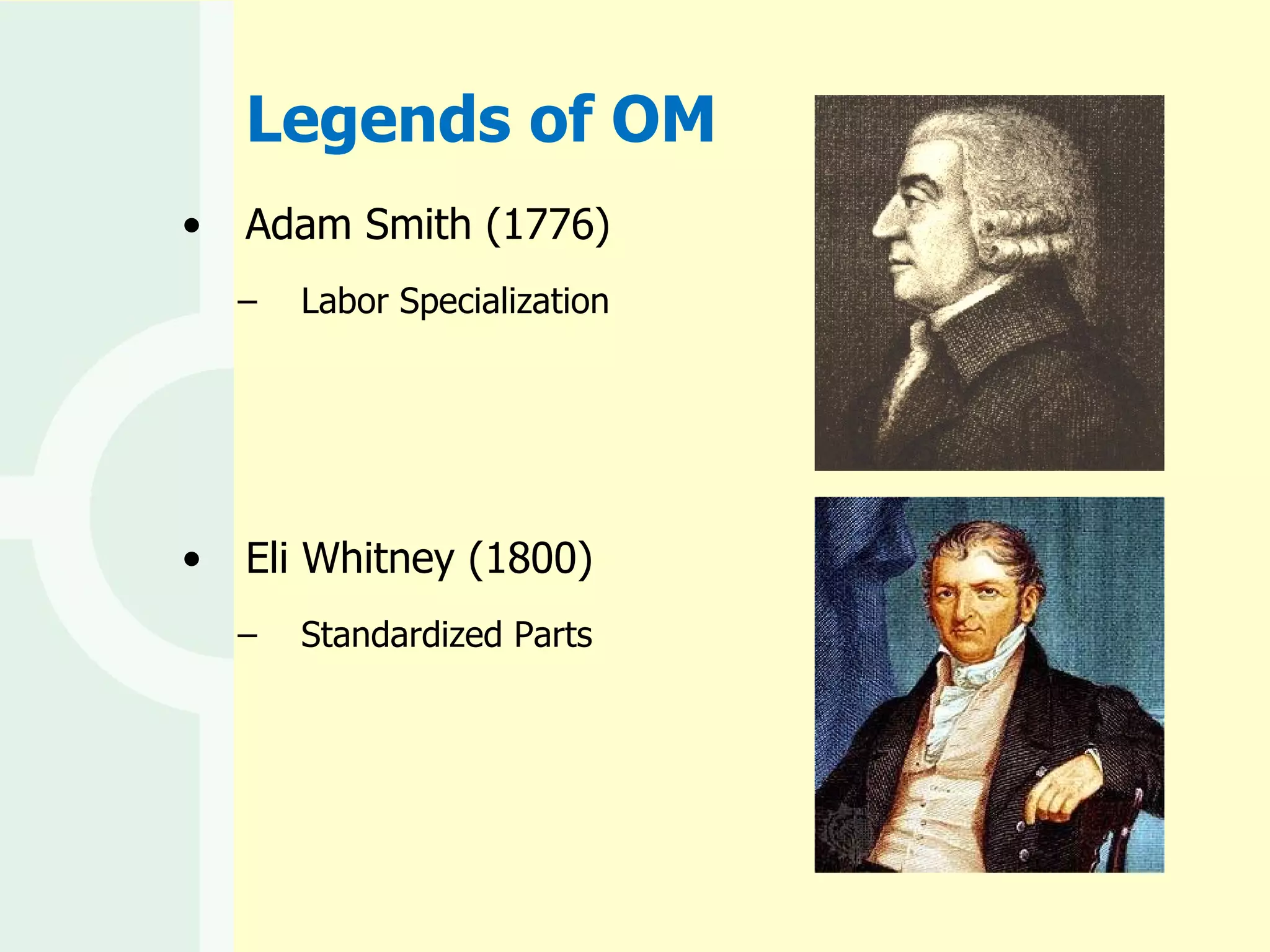 Legends of OM Adam Smith (1776) Labor Specialization Eli Whitney (1800) Standardized Parts 